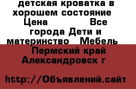 детская кроватка в хорошем состояние › Цена ­ 10 000 - Все города Дети и материнство » Мебель   . Пермский край,Александровск г.